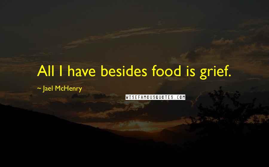 Jael McHenry Quotes: All I have besides food is grief.