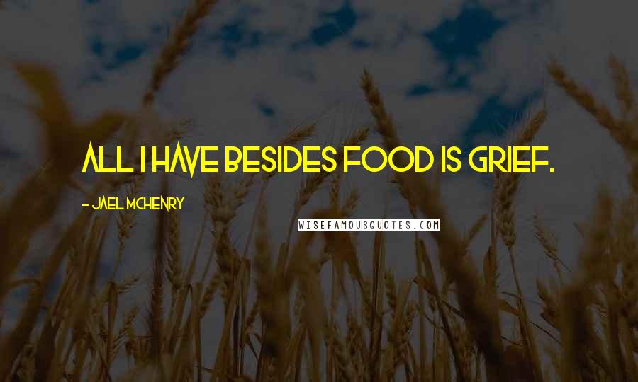 Jael McHenry Quotes: All I have besides food is grief.