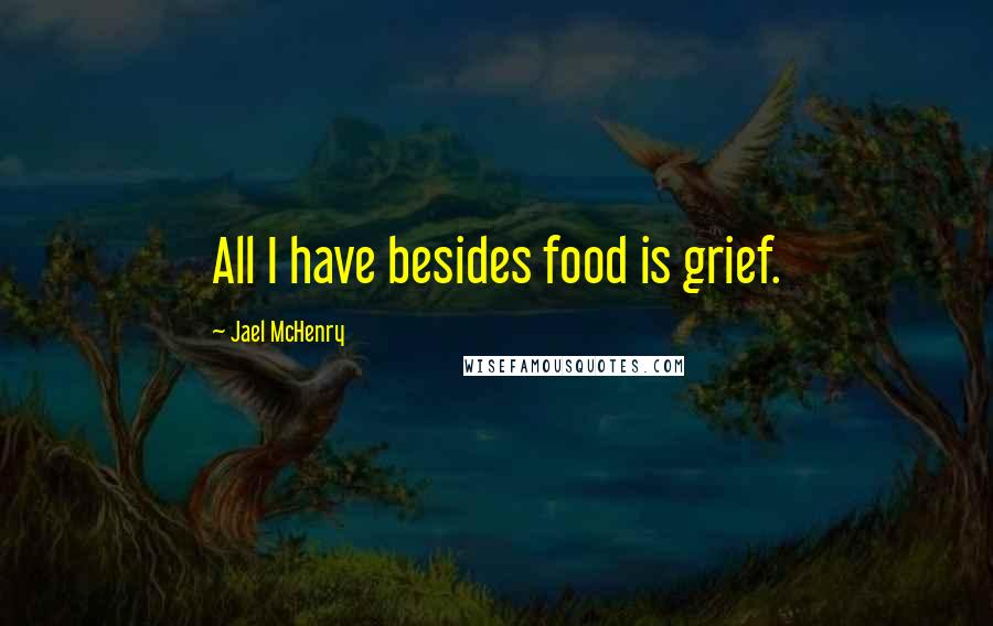 Jael McHenry Quotes: All I have besides food is grief.