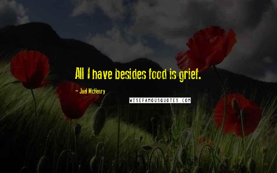 Jael McHenry Quotes: All I have besides food is grief.