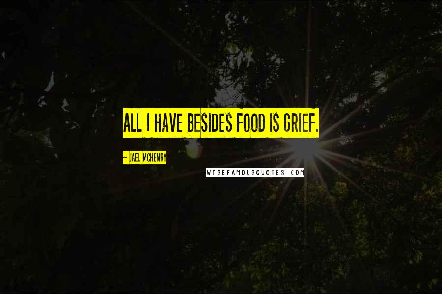 Jael McHenry Quotes: All I have besides food is grief.