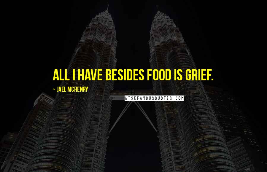 Jael McHenry Quotes: All I have besides food is grief.