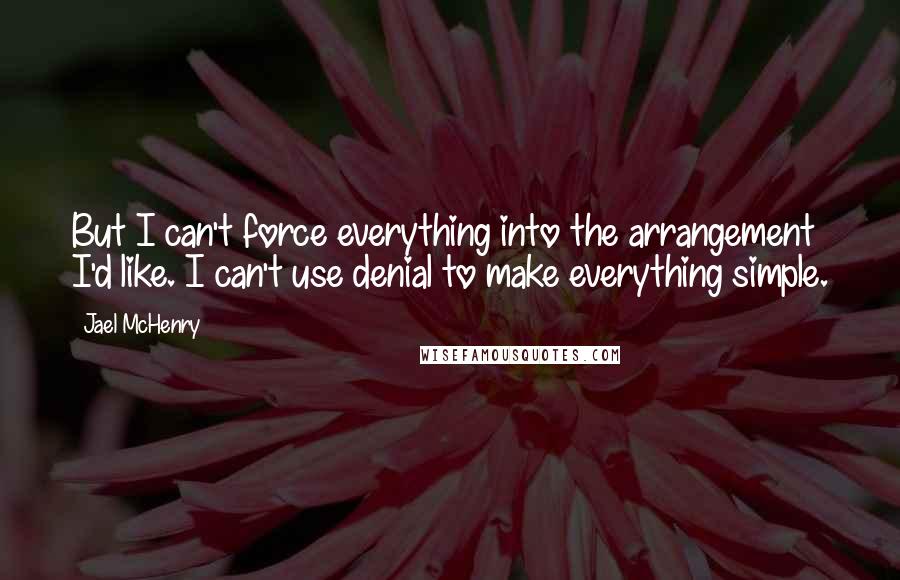 Jael McHenry Quotes: But I can't force everything into the arrangement I'd like. I can't use denial to make everything simple.