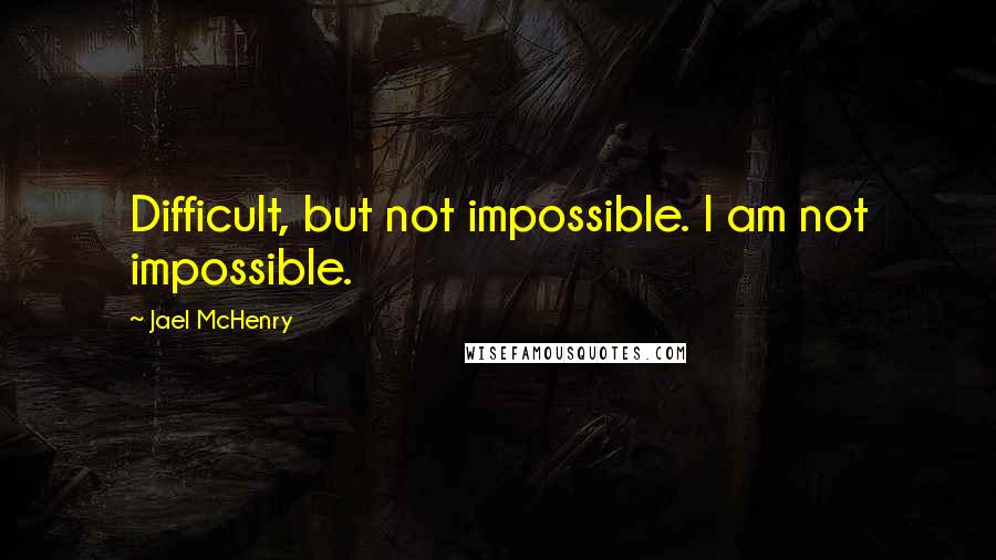 Jael McHenry Quotes: Difficult, but not impossible. I am not impossible.