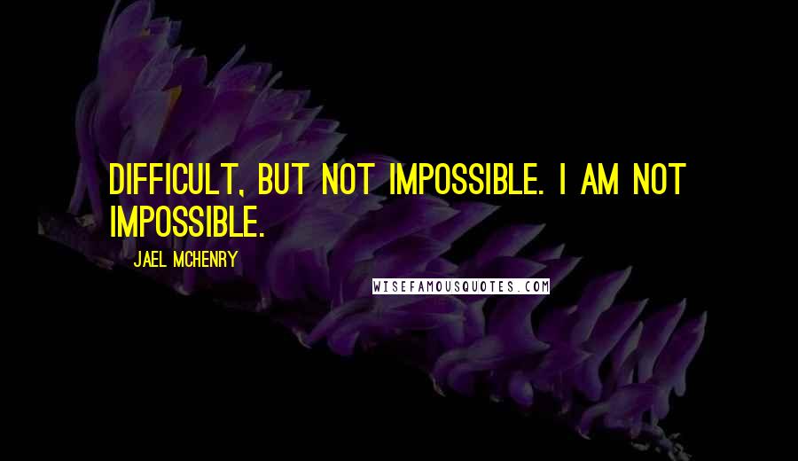 Jael McHenry Quotes: Difficult, but not impossible. I am not impossible.