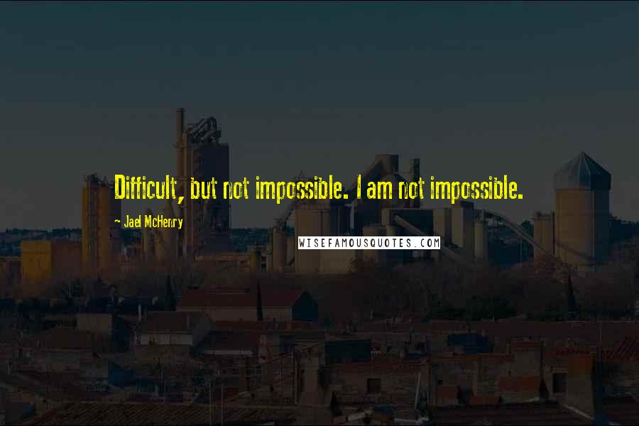 Jael McHenry Quotes: Difficult, but not impossible. I am not impossible.