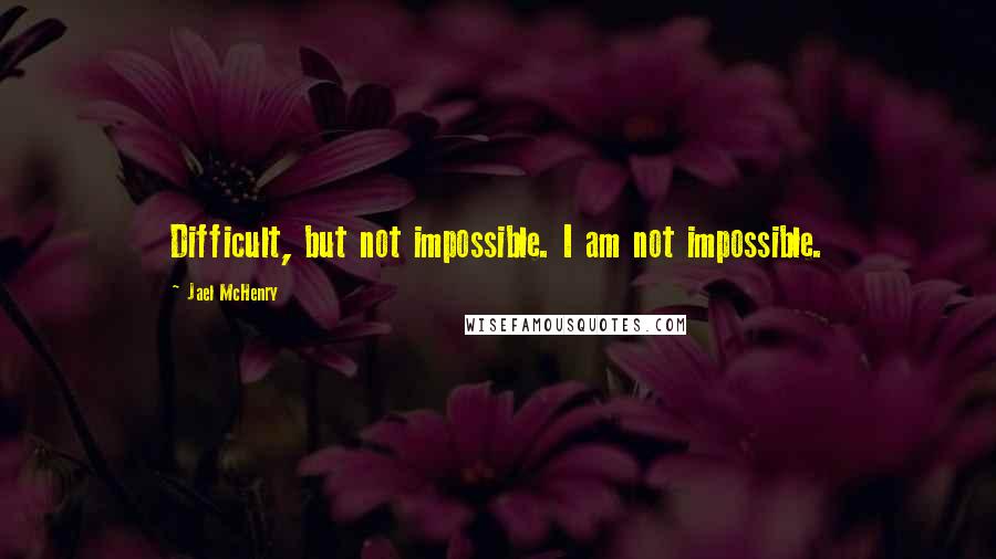 Jael McHenry Quotes: Difficult, but not impossible. I am not impossible.