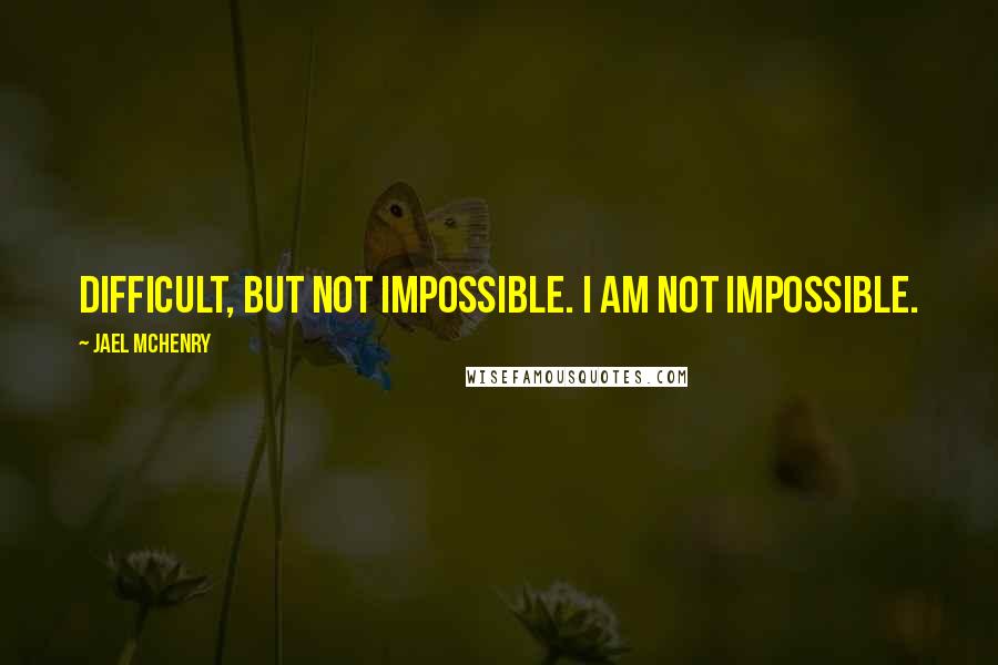 Jael McHenry Quotes: Difficult, but not impossible. I am not impossible.