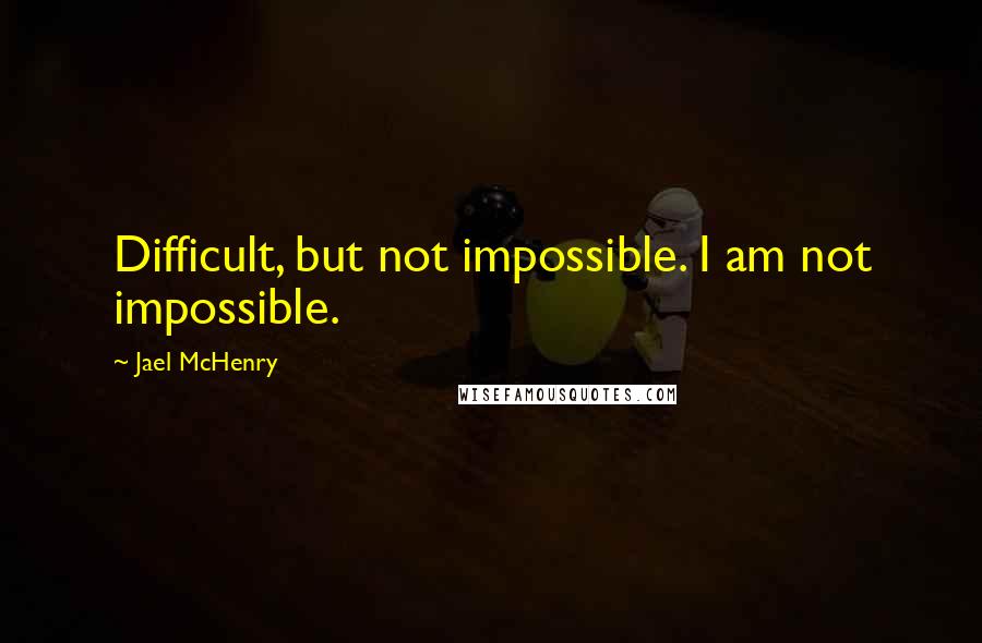 Jael McHenry Quotes: Difficult, but not impossible. I am not impossible.