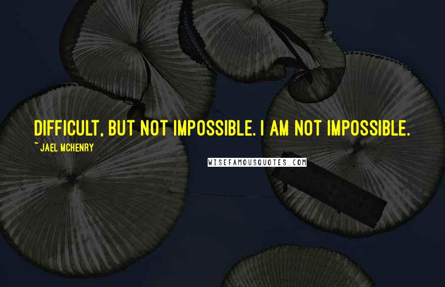 Jael McHenry Quotes: Difficult, but not impossible. I am not impossible.