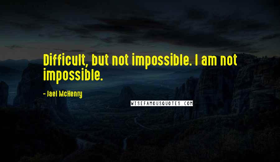 Jael McHenry Quotes: Difficult, but not impossible. I am not impossible.