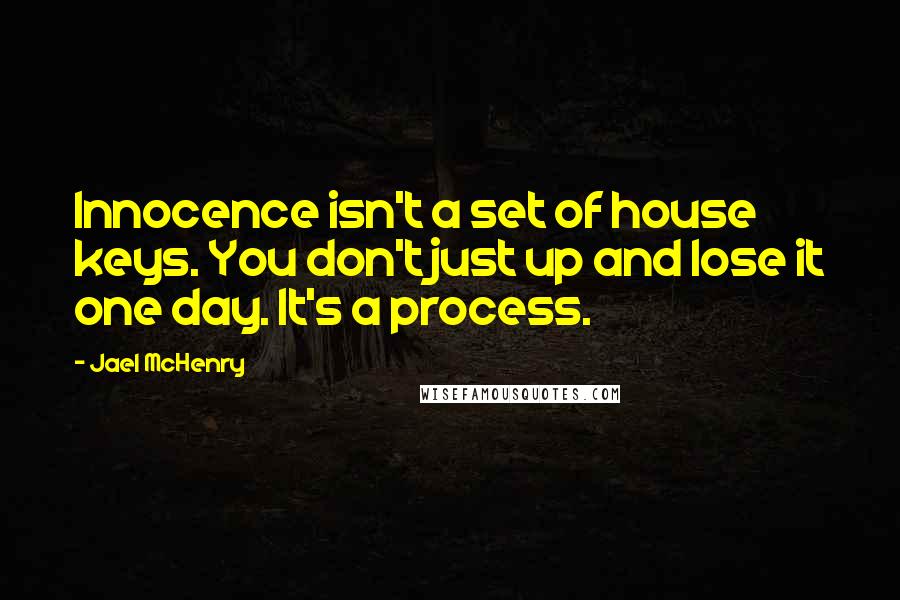 Jael McHenry Quotes: Innocence isn't a set of house keys. You don't just up and lose it one day. It's a process.