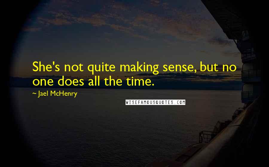 Jael McHenry Quotes: She's not quite making sense, but no one does all the time.