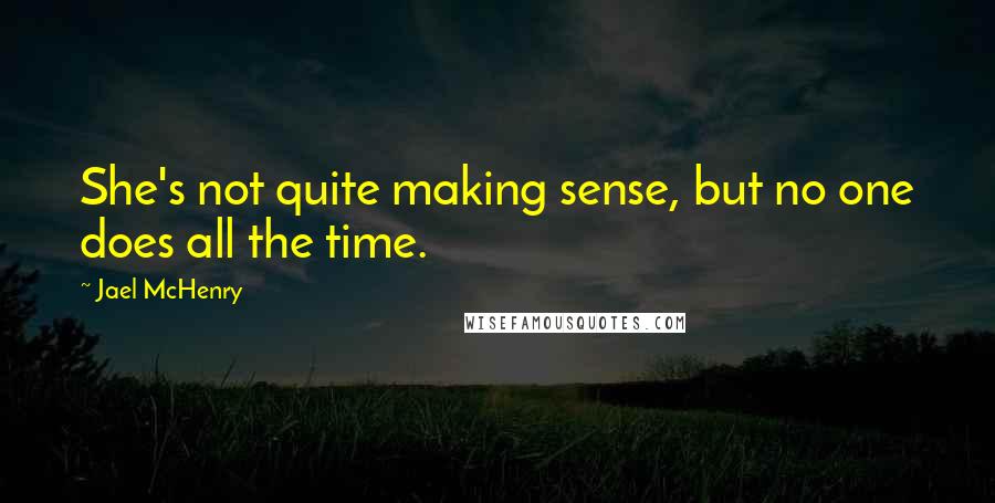 Jael McHenry Quotes: She's not quite making sense, but no one does all the time.