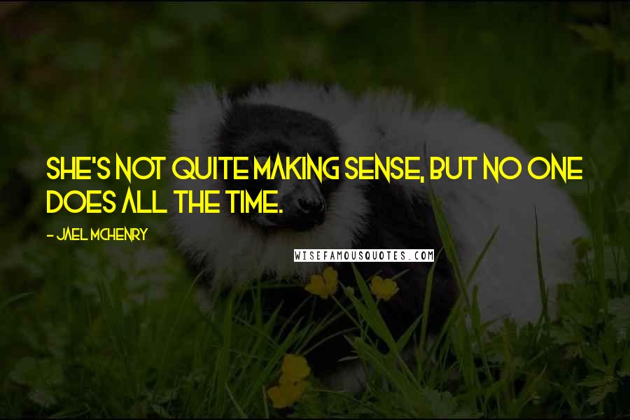 Jael McHenry Quotes: She's not quite making sense, but no one does all the time.