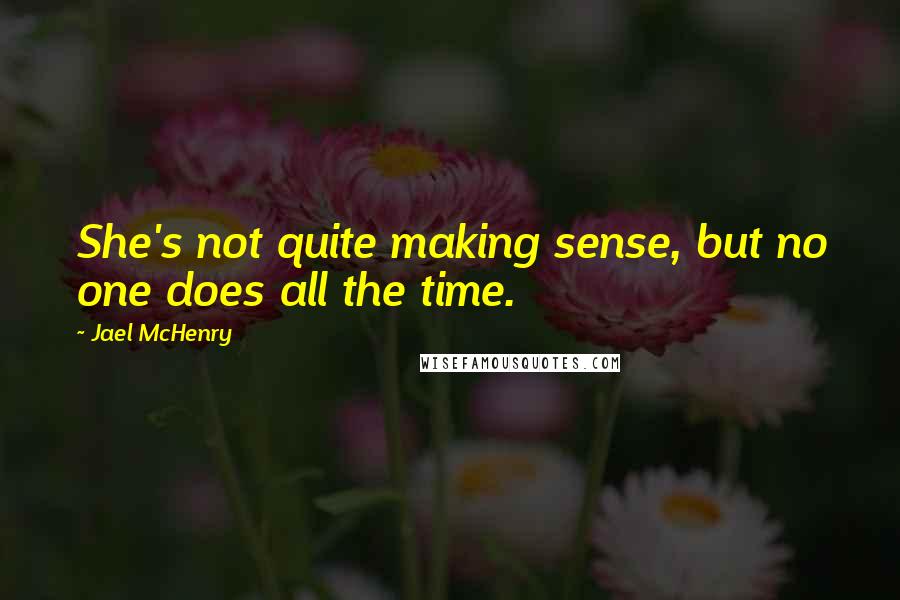 Jael McHenry Quotes: She's not quite making sense, but no one does all the time.