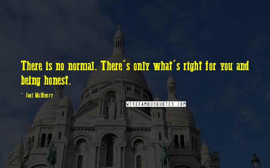 Jael McHenry Quotes: There is no normal. There's only what's right for you and being honest.