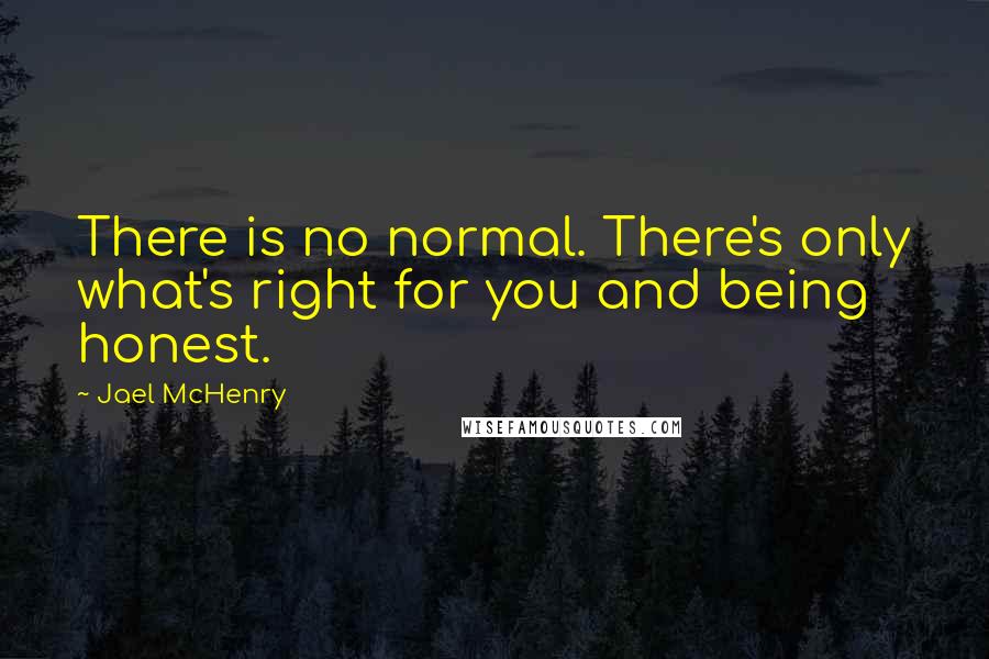 Jael McHenry Quotes: There is no normal. There's only what's right for you and being honest.