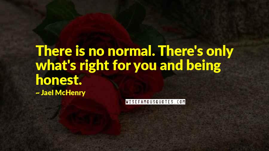 Jael McHenry Quotes: There is no normal. There's only what's right for you and being honest.