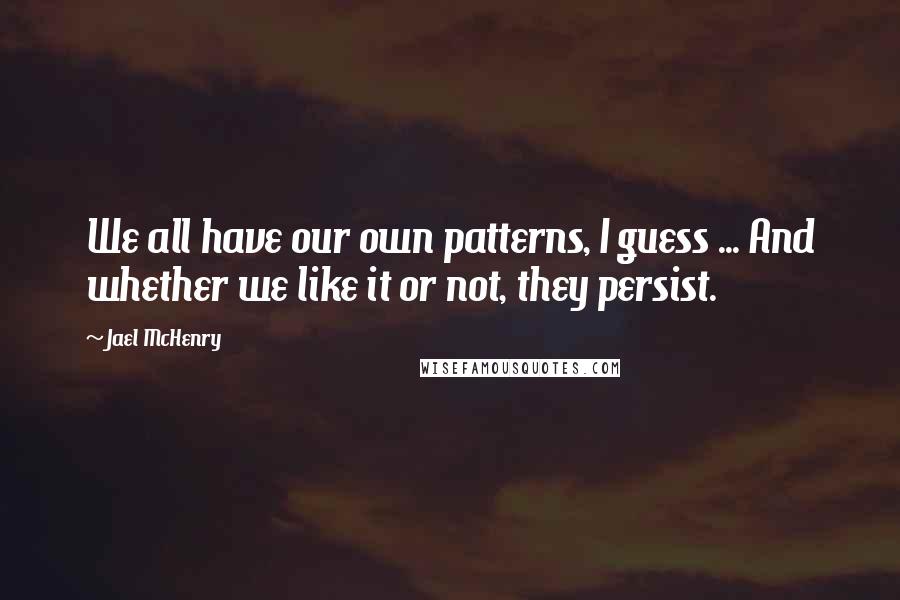 Jael McHenry Quotes: We all have our own patterns, I guess ... And whether we like it or not, they persist.