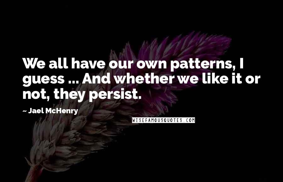 Jael McHenry Quotes: We all have our own patterns, I guess ... And whether we like it or not, they persist.