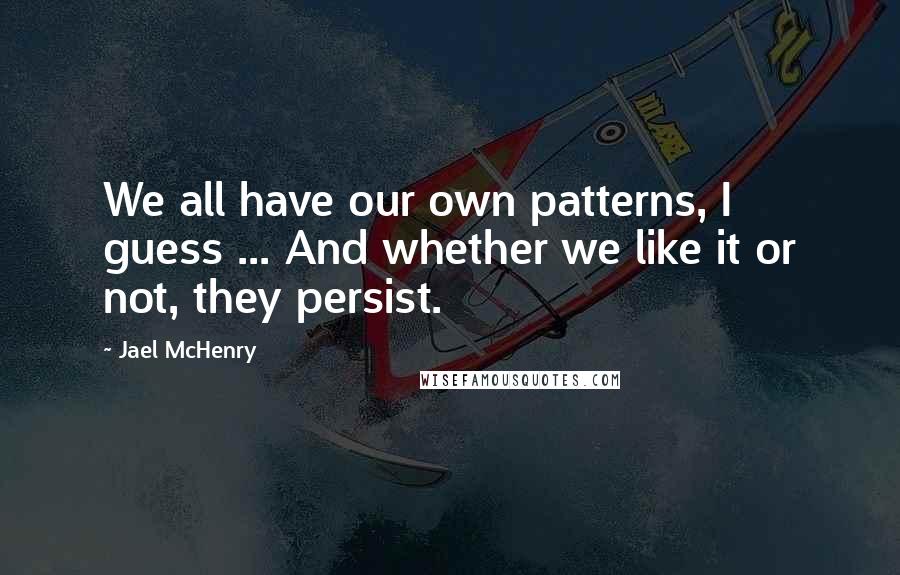 Jael McHenry Quotes: We all have our own patterns, I guess ... And whether we like it or not, they persist.