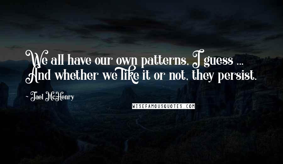 Jael McHenry Quotes: We all have our own patterns, I guess ... And whether we like it or not, they persist.