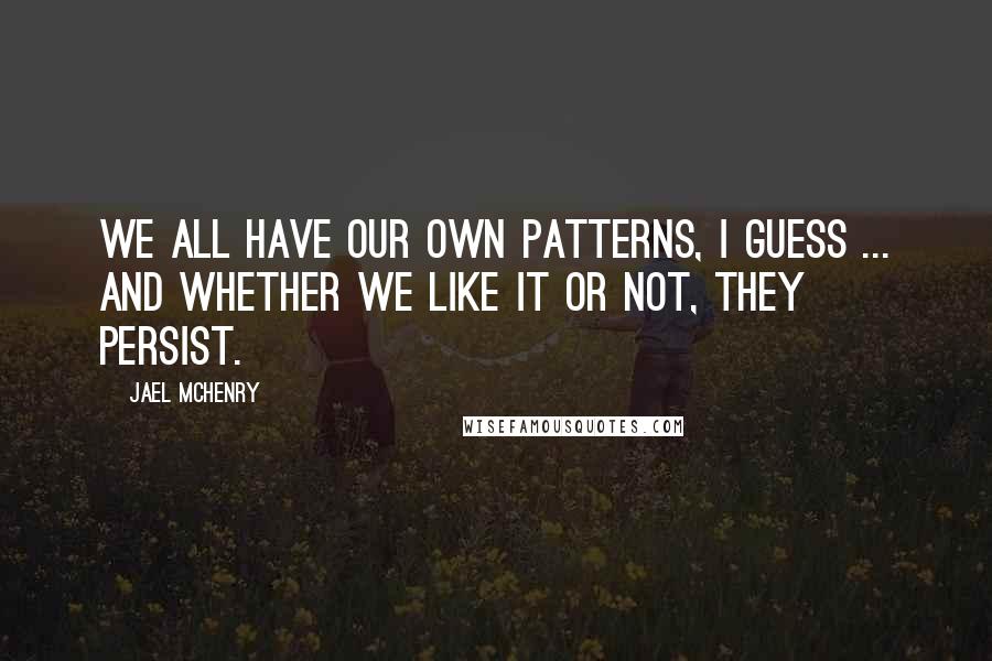 Jael McHenry Quotes: We all have our own patterns, I guess ... And whether we like it or not, they persist.