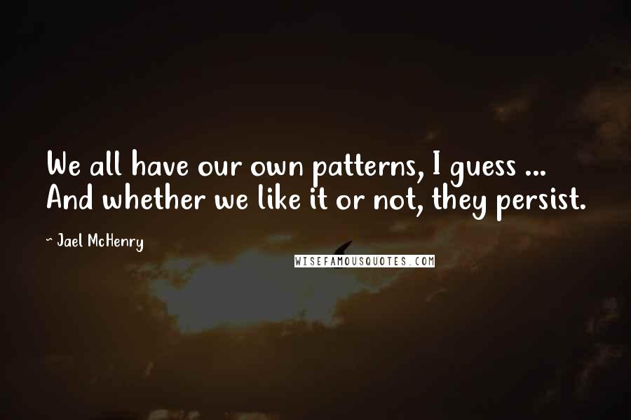 Jael McHenry Quotes: We all have our own patterns, I guess ... And whether we like it or not, they persist.
