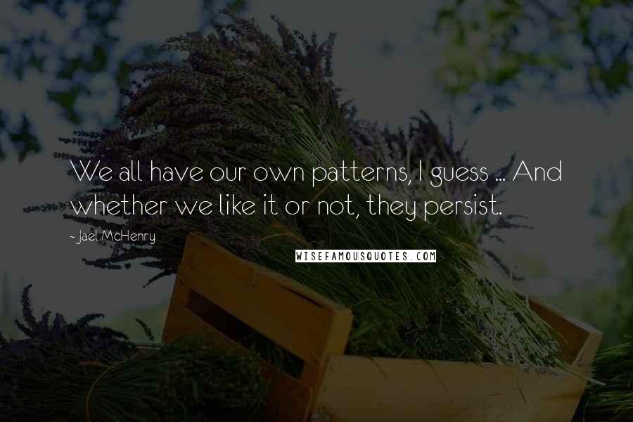 Jael McHenry Quotes: We all have our own patterns, I guess ... And whether we like it or not, they persist.