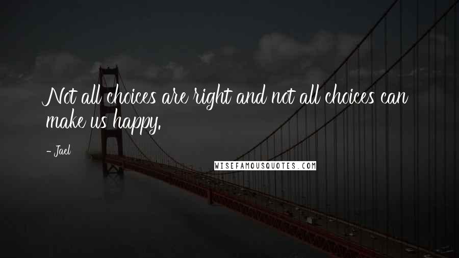 Jael Quotes: Not all choices are right and not all choices can make us happy.