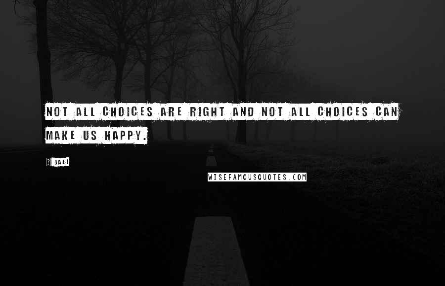 Jael Quotes: Not all choices are right and not all choices can make us happy.