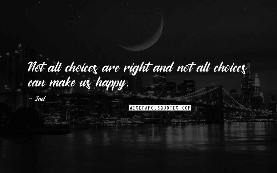 Jael Quotes: Not all choices are right and not all choices can make us happy.