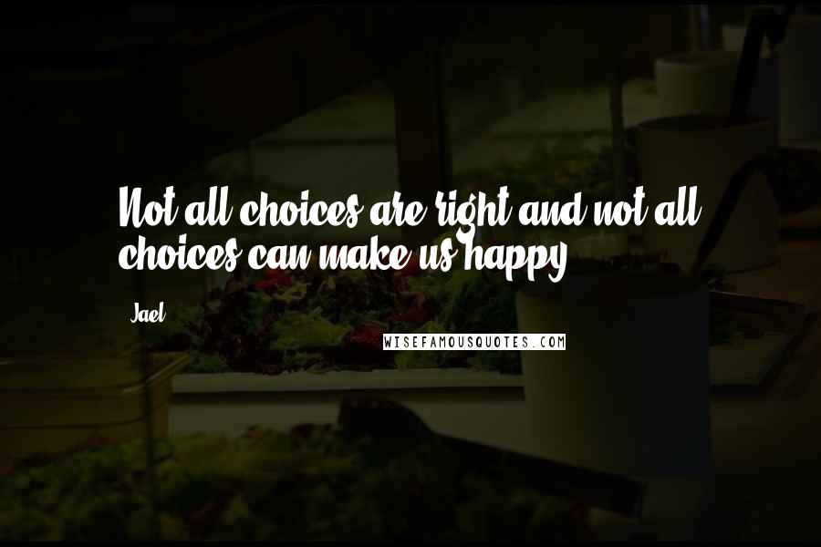 Jael Quotes: Not all choices are right and not all choices can make us happy.