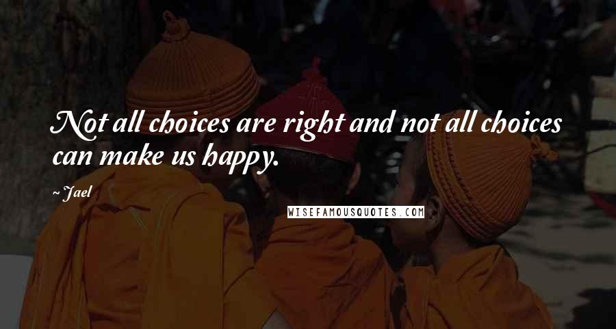 Jael Quotes: Not all choices are right and not all choices can make us happy.