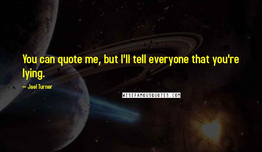 Jael Turner Quotes: You can quote me, but I'll tell everyone that you're lying.