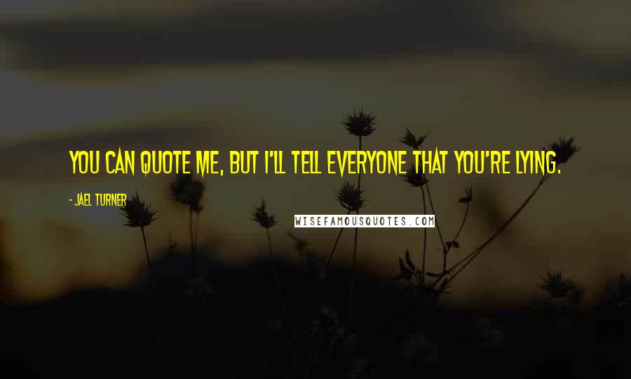 Jael Turner Quotes: You can quote me, but I'll tell everyone that you're lying.