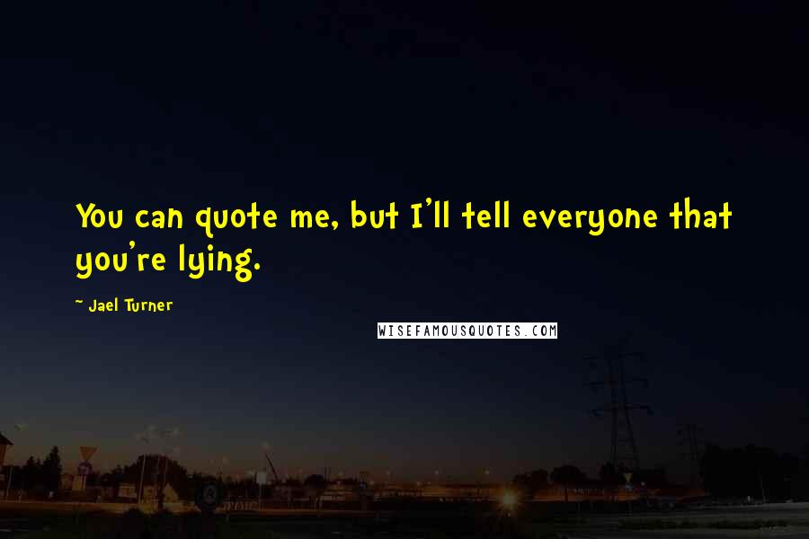 Jael Turner Quotes: You can quote me, but I'll tell everyone that you're lying.