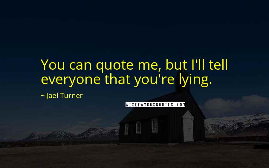 Jael Turner Quotes: You can quote me, but I'll tell everyone that you're lying.