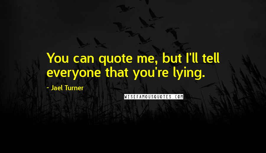 Jael Turner Quotes: You can quote me, but I'll tell everyone that you're lying.