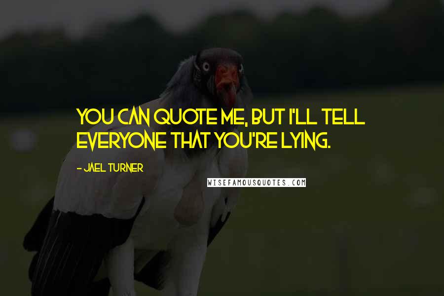 Jael Turner Quotes: You can quote me, but I'll tell everyone that you're lying.