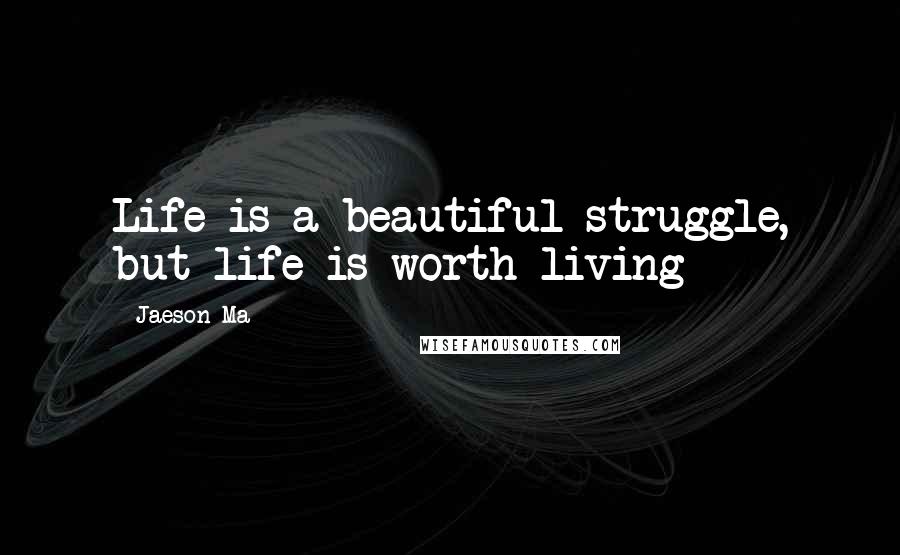 Jaeson Ma Quotes: Life is a beautiful struggle, but life is worth living