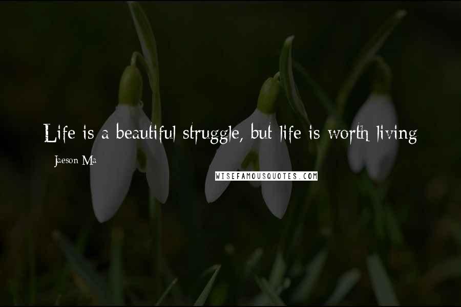 Jaeson Ma Quotes: Life is a beautiful struggle, but life is worth living