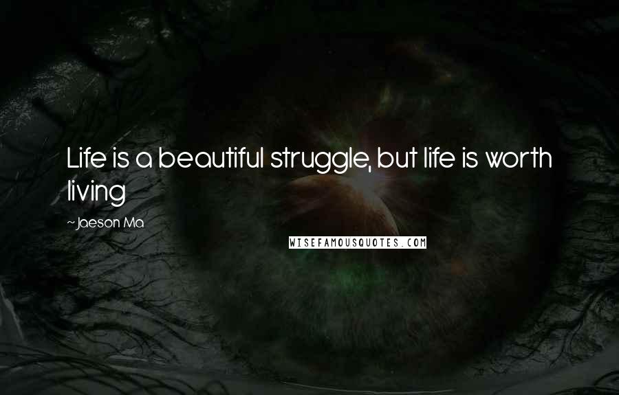 Jaeson Ma Quotes: Life is a beautiful struggle, but life is worth living