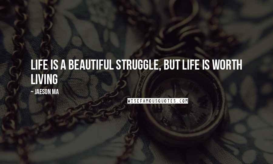 Jaeson Ma Quotes: Life is a beautiful struggle, but life is worth living