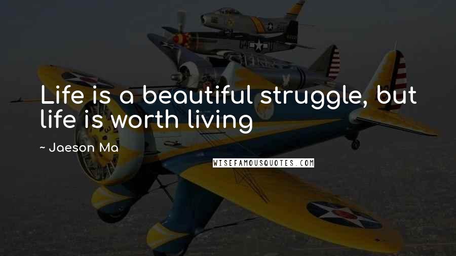 Jaeson Ma Quotes: Life is a beautiful struggle, but life is worth living
