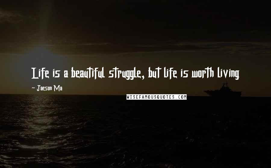 Jaeson Ma Quotes: Life is a beautiful struggle, but life is worth living