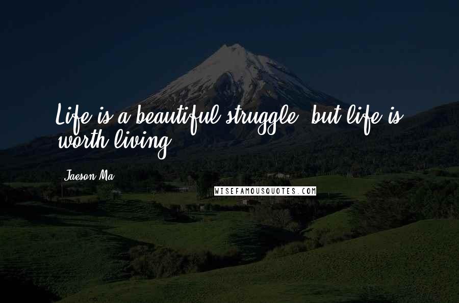 Jaeson Ma Quotes: Life is a beautiful struggle, but life is worth living