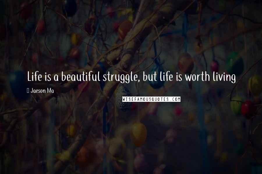 Jaeson Ma Quotes: Life is a beautiful struggle, but life is worth living