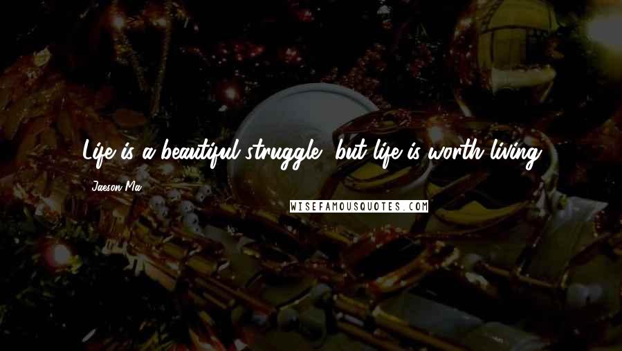 Jaeson Ma Quotes: Life is a beautiful struggle, but life is worth living